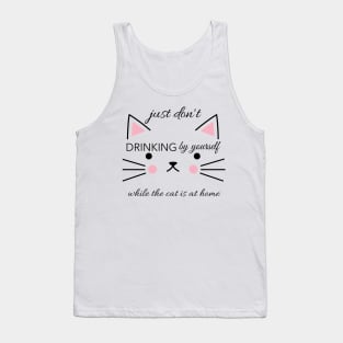 Just don't drinking by yourslfe while cat is at home Tank Top